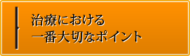 治療における一番大切なポイント