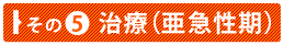 その⑤　治療（亜急性期）