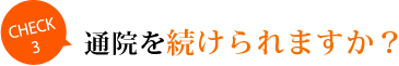 CHECK③通院を続けられますか？