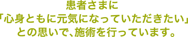 患者さまに「心身ともに元気になっていただきたい」との思いで、施術を行っています。